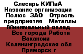 Слесарь КИПиА › Название организации ­ Полюс, ЗАО › Отрасль предприятия ­ Металлы › Минимальный оклад ­ 1 - Все города Работа » Вакансии   . Калининградская обл.,Приморск г.